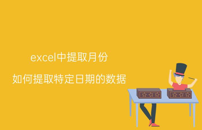 excel中提取月份 如何提取特定日期的数据？